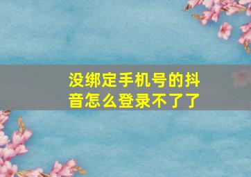 没绑定手机号的抖音怎么登录不了了