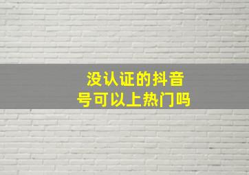 没认证的抖音号可以上热门吗