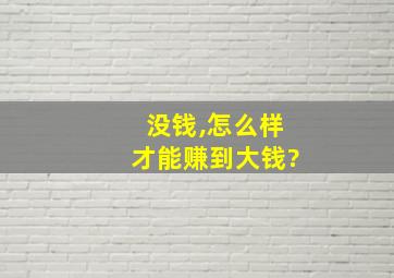 没钱,怎么样才能赚到大钱?