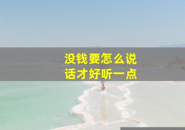 没钱要怎么说话才好听一点