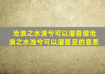 沧浪之水清兮可以濯吾缨沧浪之水浊兮可以濯吾足的意思