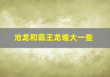 沧龙和霸王龙谁大一些