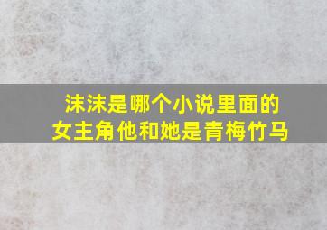 沫沫是哪个小说里面的女主角他和她是青梅竹马