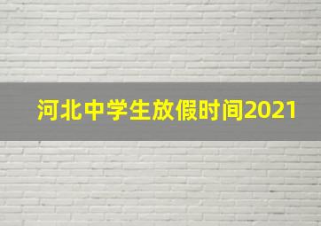 河北中学生放假时间2021