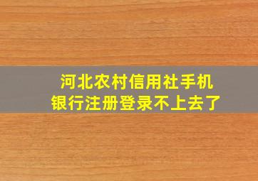 河北农村信用社手机银行注册登录不上去了