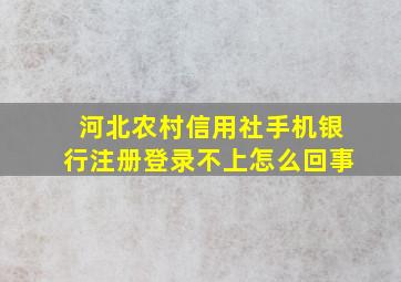 河北农村信用社手机银行注册登录不上怎么回事