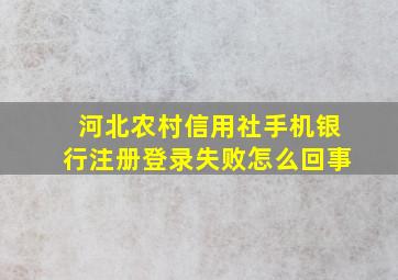 河北农村信用社手机银行注册登录失败怎么回事