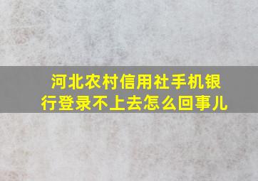 河北农村信用社手机银行登录不上去怎么回事儿