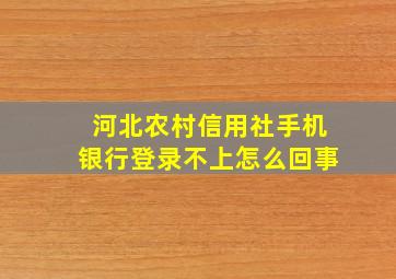 河北农村信用社手机银行登录不上怎么回事