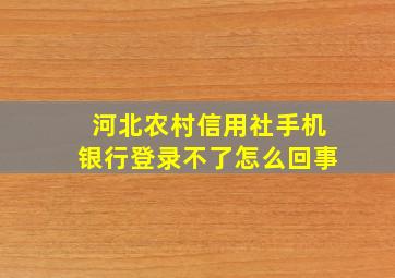 河北农村信用社手机银行登录不了怎么回事