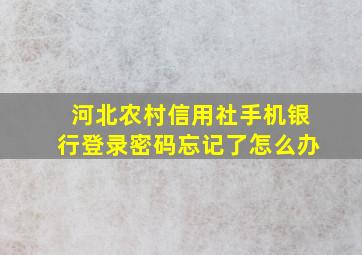 河北农村信用社手机银行登录密码忘记了怎么办