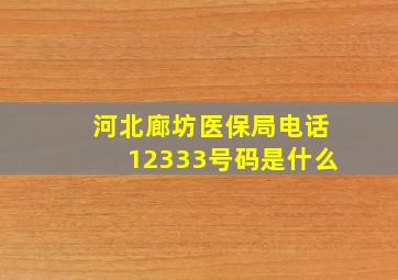 河北廊坊医保局电话12333号码是什么