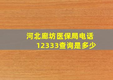 河北廊坊医保局电话12333查询是多少