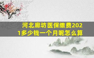 河北廊坊医保缴费2021多少钱一个月呢怎么算