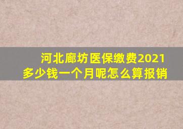 河北廊坊医保缴费2021多少钱一个月呢怎么算报销