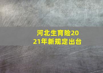 河北生育险2021年新规定出台