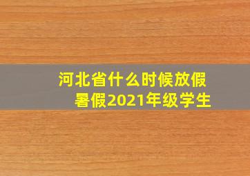 河北省什么时候放假暑假2021年级学生