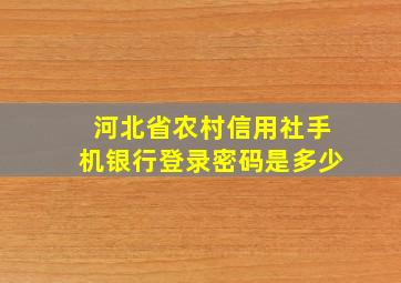 河北省农村信用社手机银行登录密码是多少