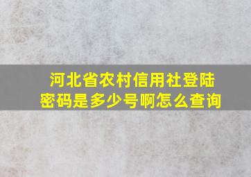 河北省农村信用社登陆密码是多少号啊怎么查询