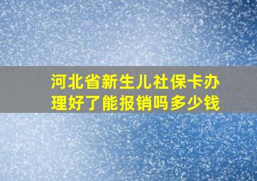 河北省新生儿社保卡办理好了能报销吗多少钱