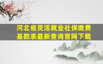 河北省灵活就业社保缴费基数表最新查询官网下载