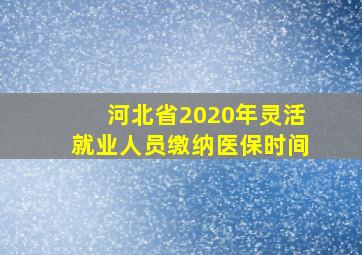 河北省2020年灵活就业人员缴纳医保时间