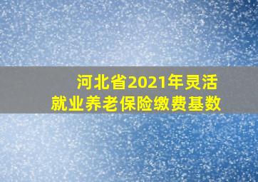 河北省2021年灵活就业养老保险缴费基数