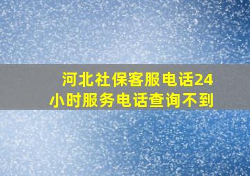 河北社保客服电话24小时服务电话查询不到