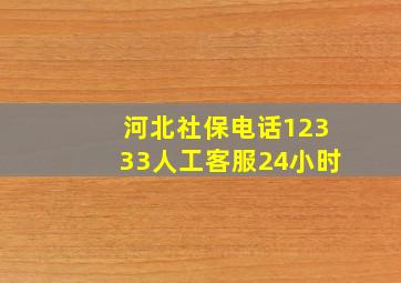 河北社保电话12333人工客服24小时