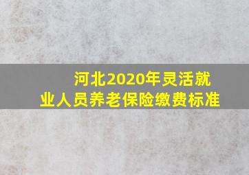 河北2020年灵活就业人员养老保险缴费标准