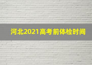 河北2021高考前体检时间