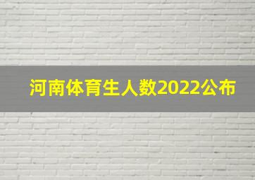 河南体育生人数2022公布