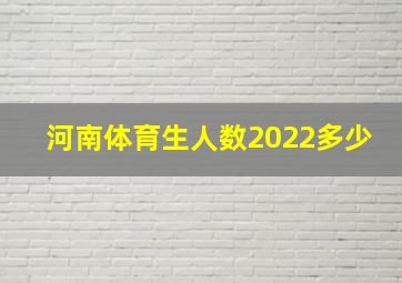 河南体育生人数2022多少