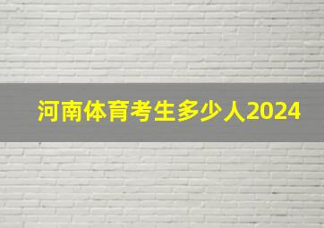 河南体育考生多少人2024