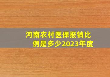 河南农村医保报销比例是多少2023年度