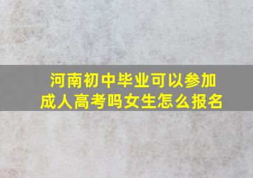 河南初中毕业可以参加成人高考吗女生怎么报名