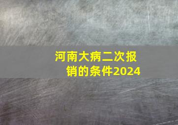 河南大病二次报销的条件2024