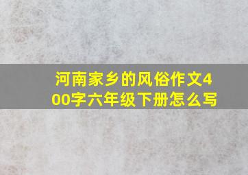 河南家乡的风俗作文400字六年级下册怎么写