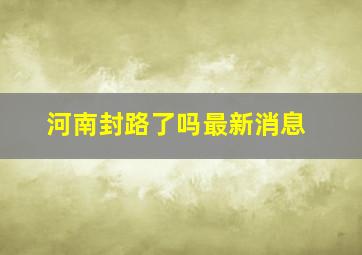 河南封路了吗最新消息