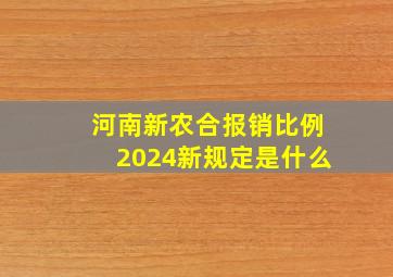 河南新农合报销比例2024新规定是什么