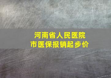 河南省人民医院市医保报销起步价