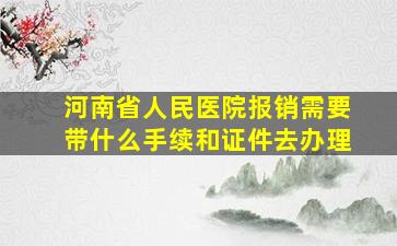 河南省人民医院报销需要带什么手续和证件去办理