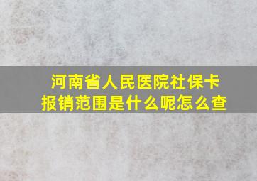 河南省人民医院社保卡报销范围是什么呢怎么查