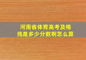 河南省体育高考及格线是多少分数啊怎么算