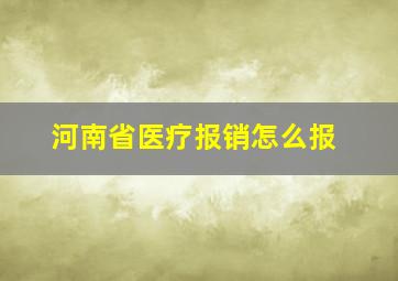 河南省医疗报销怎么报