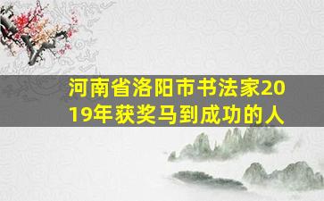 河南省洛阳市书法家2019年获奖马到成功的人