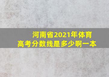 河南省2021年体育高考分数线是多少啊一本