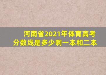 河南省2021年体育高考分数线是多少啊一本和二本