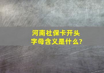 河南社保卡开头字母含义是什么?