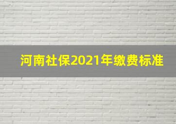 河南社保2021年缴费标准